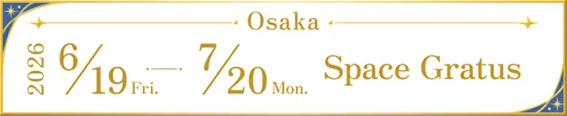 Osaka : 2026 6/19 Fri. ～ 7/20 Mon. Space Gratus